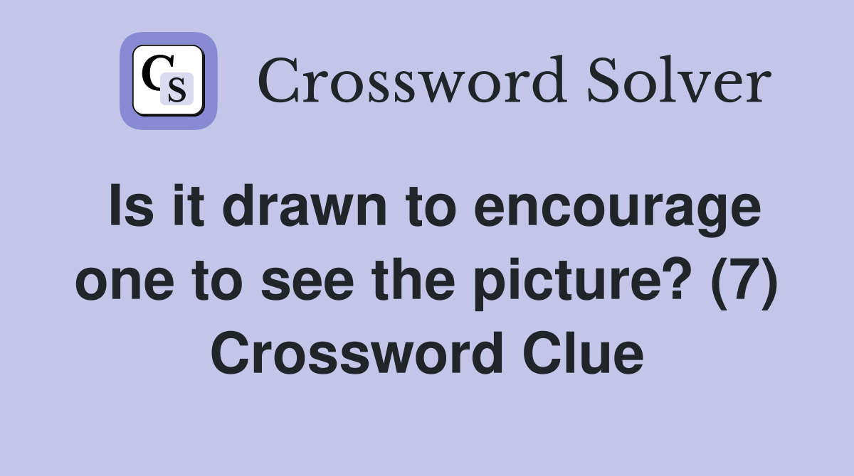 Is it drawn to encourage one to see the picture? (7) - Crossword Clue